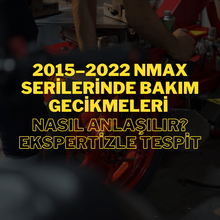 2015–2022 Arası Yamaha NMAX Serilerinde Geciken Bakımlar Ekspertizle Nasıl Ortaya Çıkar?