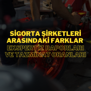 Sigorta Şirketleri Arasındaki Farklar: Ekspertiz Raporları ve Tazminat Oranları
